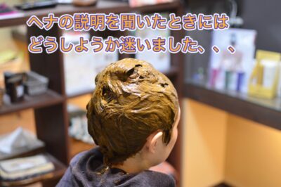 【ヘナ】の説明を聞いたときには どうしようか迷いました…