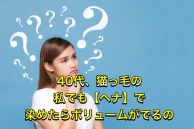 40代、猫っ毛の私でも【ヘナ】で染めたらボリュームがでるの？！