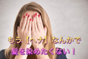 もう【ヘナ】なんかで髪を染めたくない!