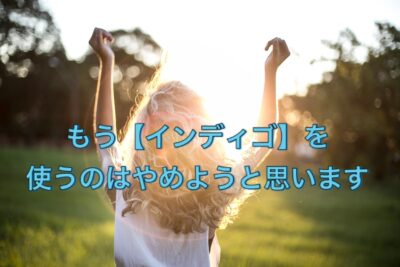 もう【インディゴ】を使うのはやめようと思います