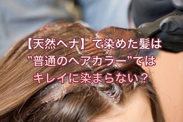 【天然ヘナ】で染めた髪は”普通のヘアカラー”ではキレイに染まらない？