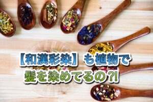 【和漢彩染】も植物で髪を染めてるの?!