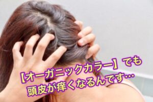 【オーガニックカラー】でも頭皮が痒くなるんです…
