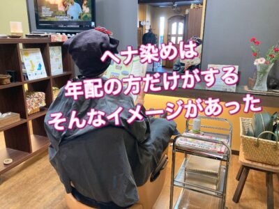 【ヘナ染め】は年配の方だけがしてるイメージでした