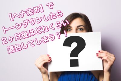 【ヘナ染め】でトーンダウンしたら２か月後はどれくらい退色してしまう？！