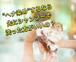 【ヘナ染め】するなら先にシャンプーで洗った方がいいの?