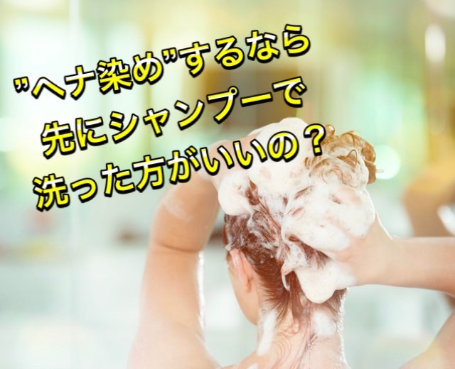 【ヘナ染め】するなら先にシャンプーで洗った方がいいの？