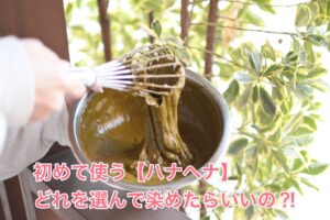 初めて使う【ハナヘナ】どれを選んで染めたらいいの??