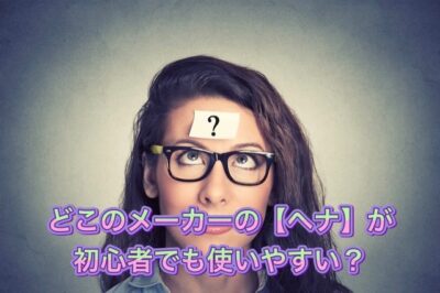 どこのメーカーの【ヘナ】が初心者でも使いやすいの？