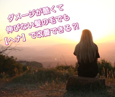 ダメージが酷くて伸びない髪の毛でも【ヘナ】で改善できる？！