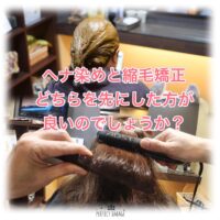 【ヘナ染め】と”縮毛矯正”どちらを先にした方が良いのでしょうか?