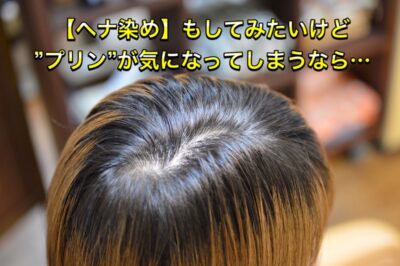 【ヘナ染め】もしてみたいけど”プリン”が気になってしまうなら…