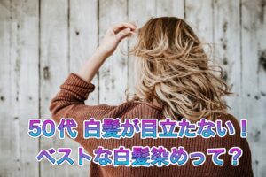 50代 根元白髪が目立たない!ベストな白髪染めって?