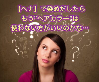 【ヘナ】で染めだしたら もう”ヘアカラー”は出来なくなる？！