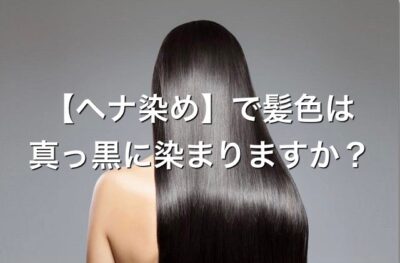 【ヘナ染め】で髪色は真っ黒に染まりますか？