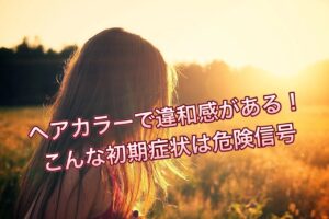 ヘアカラーで違和感がある！こんな症状は危険信号…