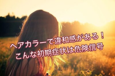 ヘアカラーで違和感がある！こんな症状は危険信号…