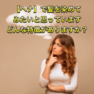 【ヘナ】で髪を染めてみたいと思ってます どんな特徴がありますか？
