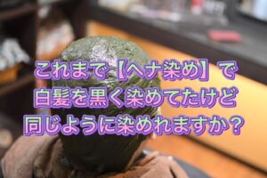 これまで【ヘナ染め】で白髪を黒く染めてたけど同じように染められますか?