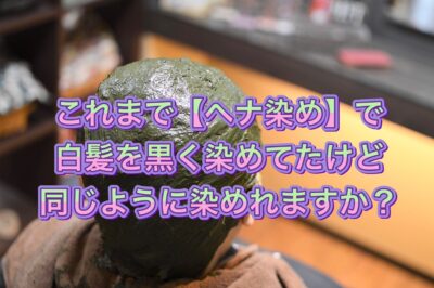 これまで【ヘナ染め】で白髪を黒く染めてたけど同じように染められますか？