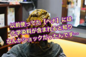 以前使ってた【ヘナ】には化学染料が含まれてると知り なんかショックだったんです…