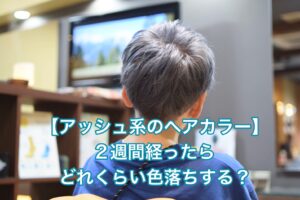 【アッシュ系のヘアカラー】2週間経ったら どれくらい色落ちする?