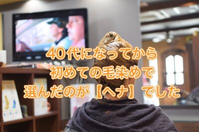 40代になってから初めての毛染めで選んだのが【ヘナ】でした