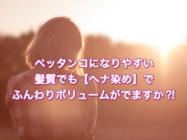 ペッタンコになりやすい髪質でも【ヘナ染め】でふんわりボリュームがでますか?!