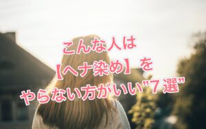 こんな人は【ヘナ染め】をやらない方がいい”7選”