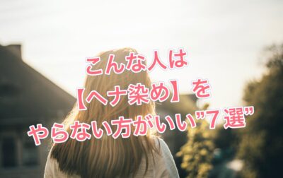 こんな人は【ヘナ染め】をやらない方がいい”７選”