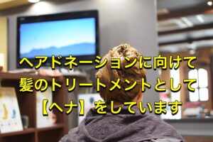 ヘアドネーションに向けて髪のトリートメントとして【ヘナ】をしています