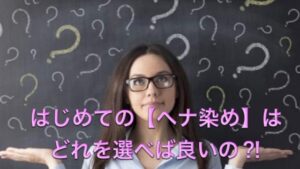 はじめての【ヘナ染め】はどれを選べばよいの?!