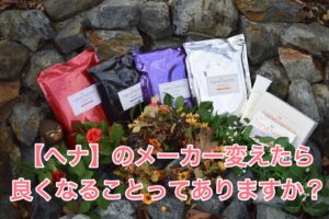 【ヘナ】のメーカーを変えたら良くなることってありますか?