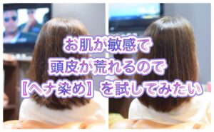 お肌が敏感で頭皮が荒れるので【ヘナ染め】を試してみたい