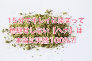 15分でキレイに染まって色褪せしない【ヘナ】は本当に天然100%?!