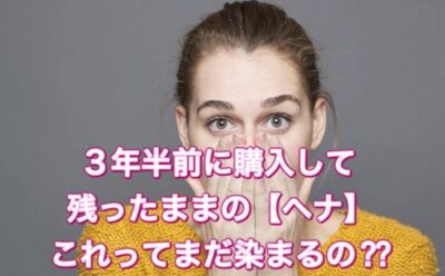 ３年半前に購入して残ったままの【ヘナ】これってまだ染まるの？？