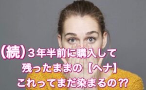 (続)3年半前に購入して残ったままの【ヘナ】これってまだ染まるの??