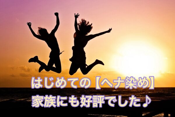 はじめての【ヘナ染め】家族にも好評でした♪