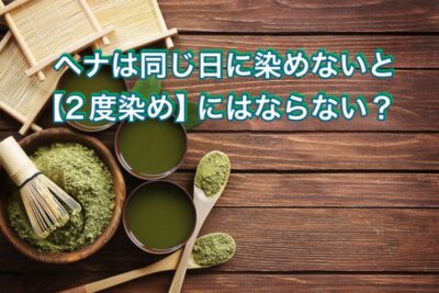 ヘナは同じ日に染めないと【2度染め】にはならない？