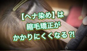 【ヘナ染め】は縮毛矯正がかかりにくくなる⁈