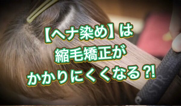 【ヘナ染め】は縮毛矯正がかかりにくくなる⁈