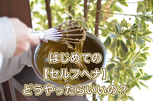はじめての【セルフヘナ】どうやったらいいの？